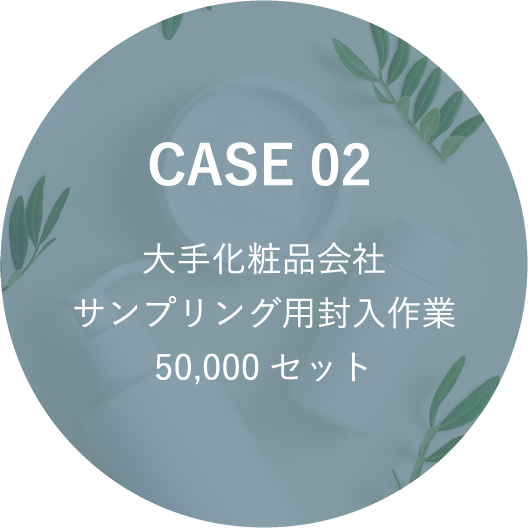 CASE 02 大手化粧品会社 サンプリング用封入作業 50,000セット
